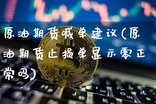 原油期货喊单建议(原油期货止损单显示零正常吗)_https://www.tuogunzhijia.com_恒指期货_第1张