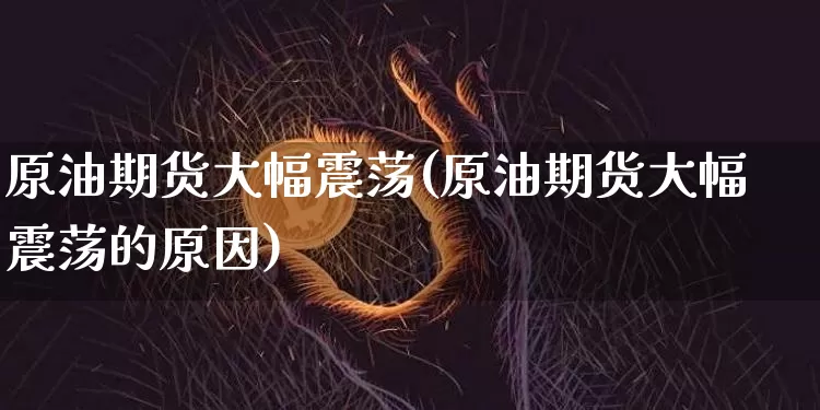原油期货大幅震荡(原油期货大幅震荡的原因)_https://www.tuogunzhijia.com_恒指期货_第1张