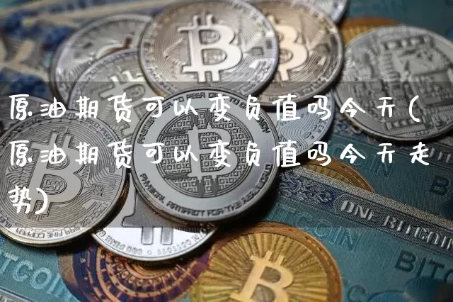 原油期货可以变负值吗今天(原油期货可以变负值吗今天走势)_https://www.tuogunzhijia.com_原油期货_第1张