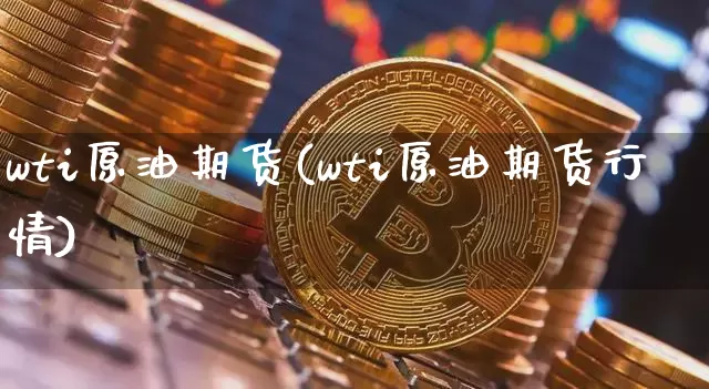 wti原油期货(wti原油期货行情)_https://www.tuogunzhijia.com_纳指期货_第1张