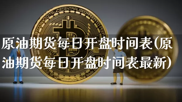 原油期货每日开盘时间表(原油期货每日开盘时间表最新)_https://www.tuogunzhijia.com_恒指期货_第1张