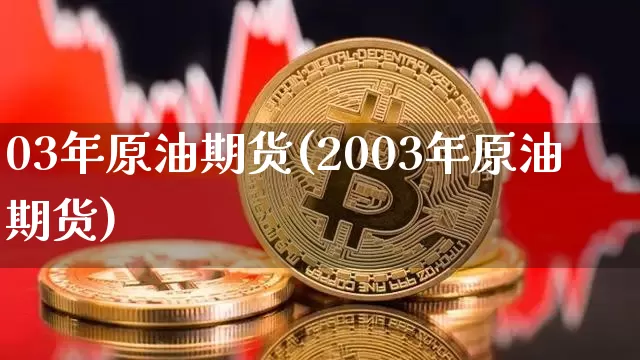 03年原油期货(2003年原油期货)_https://www.tuogunzhijia.com_原油期货_第1张