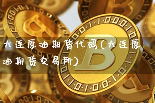 大连原油期货代码(大连原油期货交易所)_https://www.tuogunzhijia.com_道指期货_第1张