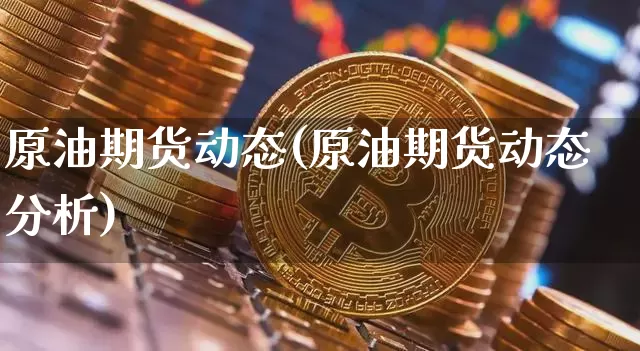 原油期货动态(原油期货动态分析)_https://www.tuogunzhijia.com_内盘期货_第1张
