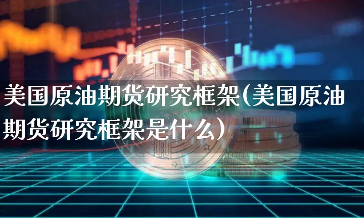 美国原油期货研究框架(美国原油期货研究框架是什么)_https://www.tuogunzhijia.com_纳指期货_第1张