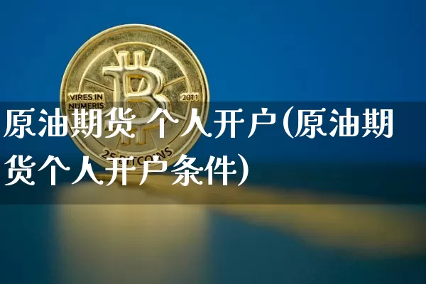原油期货 个人开户(原油期货个人开户条件)_https://www.tuogunzhijia.com_恒指期货_第1张