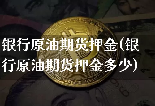 银行原油期货押金(银行原油期货押金多少)_https://www.tuogunzhijia.com_内盘期货_第1张