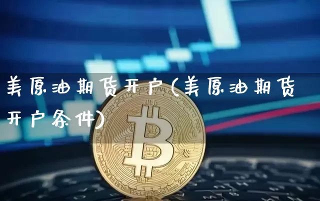 美原油期货开户(美原油期货开户条件)_https://www.tuogunzhijia.com_黄金期货_第1张