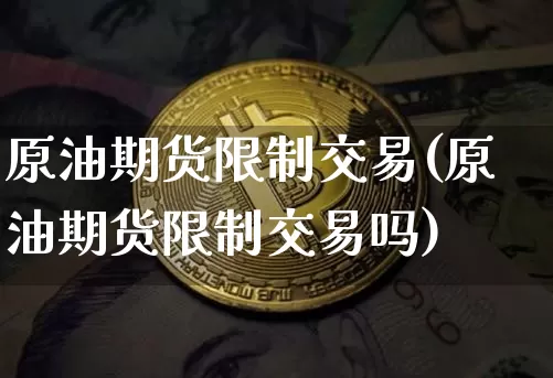 原油期货限制交易(原油期货限制交易吗)_https://www.tuogunzhijia.com_道指期货_第1张