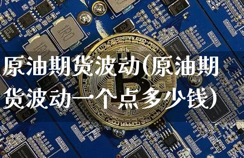 原油期货波动(原油期货波动一个点多少钱)_https://www.tuogunzhijia.com_原油期货_第1张