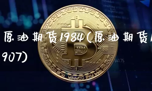 原油期货1984(原油期货1907)_https://www.tuogunzhijia.com_黄金期货_第1张