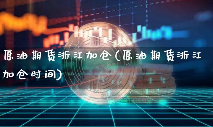 原油期货浙江加仓(原油期货浙江加仓时间)_https://www.tuogunzhijia.com_原油期货_第1张