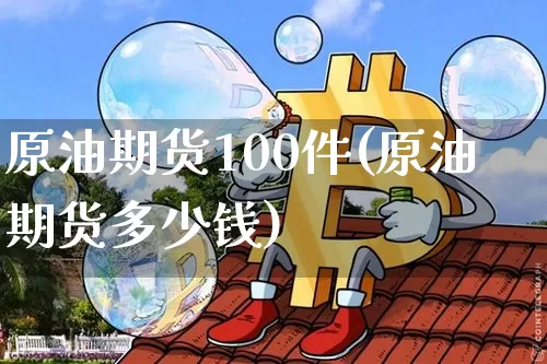原油期货100件(原油期货多少钱)_https://www.tuogunzhijia.com_原油期货_第1张