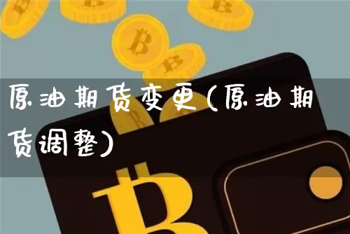 原油期货变更(原油期货调整)_https://www.tuogunzhijia.com_原油期货_第1张