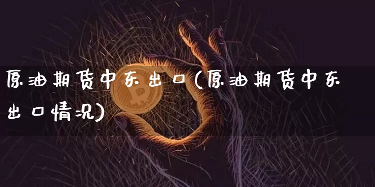 原油期货中东出口(原油期货中东出口情况)_https://www.tuogunzhijia.com_恒指期货_第1张