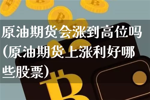 原油期货会涨到高位吗(原油期货上涨利好哪些股票)_https://www.tuogunzhijia.com_纳指期货_第1张
