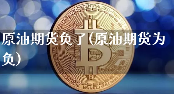 原油期货负了(原油期货为负)_https://www.tuogunzhijia.com_恒指期货_第1张