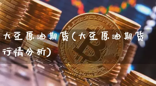 大豆原油期货(大豆原油期货行情分析)_https://www.tuogunzhijia.com_纳指期货_第1张