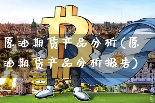 原油期货产品分析(原油期货产品分析报告)_https://www.tuogunzhijia.com_国际期货_第1张