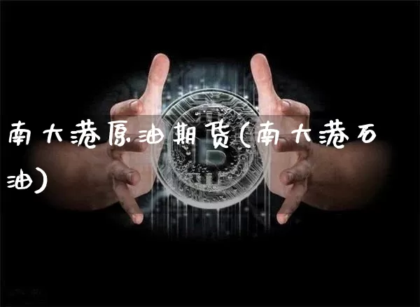 南大港原油期货(南大港石油)_https://www.tuogunzhijia.com_恒指期货_第1张