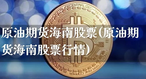 原油期货海南股票(原油期货海南股票行情)_https://www.tuogunzhijia.com_恒指期货_第1张
