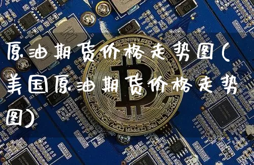 原油期货价格走势图(美国原油期货价格走势图)_https://www.tuogunzhijia.com_道指期货_第1张