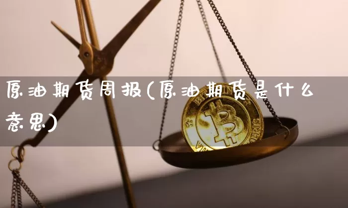 原油期货周报(原油期货是什么意思)_https://www.tuogunzhijia.com_黄金期货_第1张