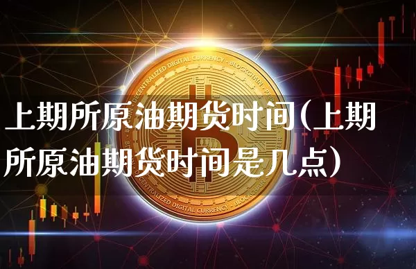 上期所原油期货时间(上期所原油期货时间是几点)_https://www.tuogunzhijia.com_恒指期货_第1张