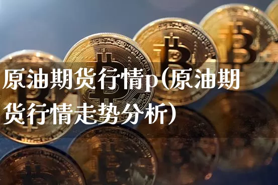 原油期货行情p(原油期货行情走势分析)_https://www.tuogunzhijia.com_道指期货_第1张