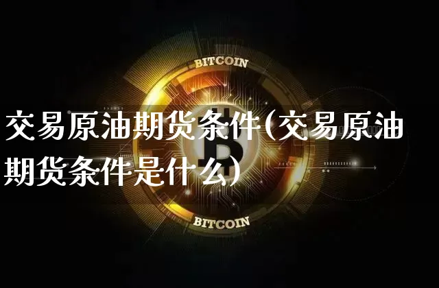 交易原油期货条件(交易原油期货条件是什么)_https://www.tuogunzhijia.com_恒指期货_第1张