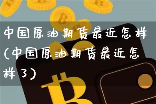 中国原油期货最近怎样(中国原油期货最近怎样了)_https://www.tuogunzhijia.com_恒指期货_第1张
