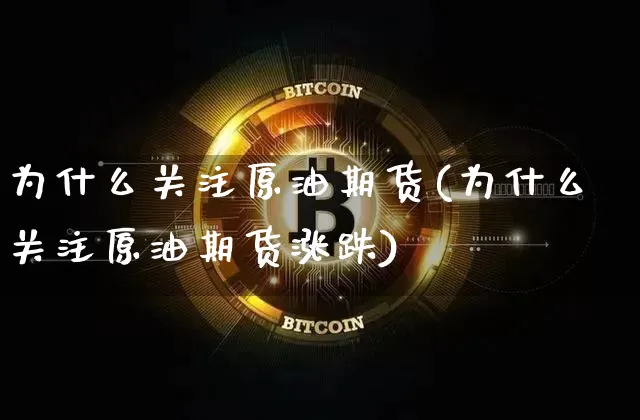 为什么关注原油期货(为什么关注原油期货涨跌)_https://www.tuogunzhijia.com_纳指期货_第1张