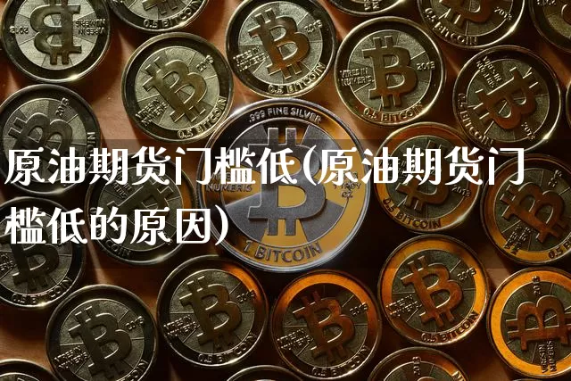 原油期货门槛低(原油期货门槛低的原因)_https://www.tuogunzhijia.com_道指期货_第1张