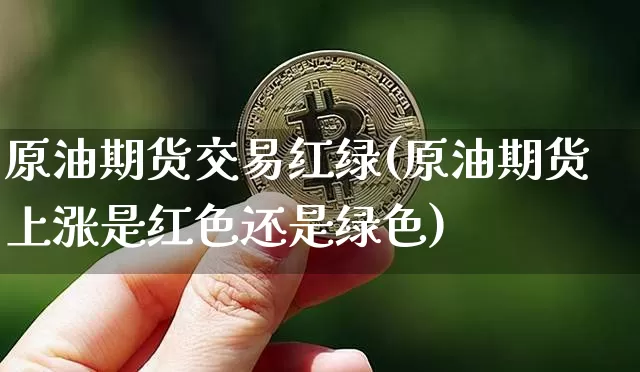 原油期货交易红绿(原油期货上涨是红色还是绿色)_https://www.tuogunzhijia.com_原油期货_第1张