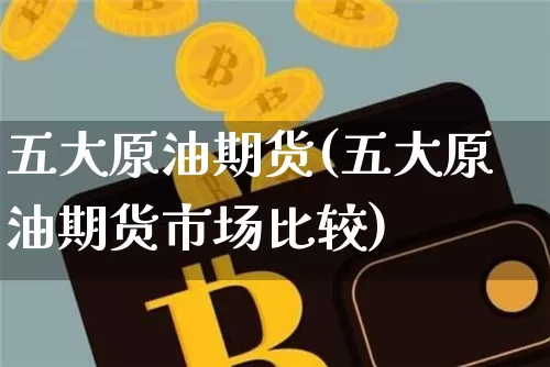 五大原油期货(五大原油期货市场比较)_https://www.tuogunzhijia.com_黄金期货_第1张