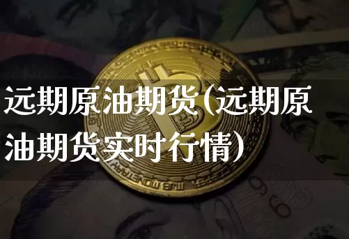 远期原油期货(远期原油期货实时行情)_https://www.tuogunzhijia.com_道指期货_第1张