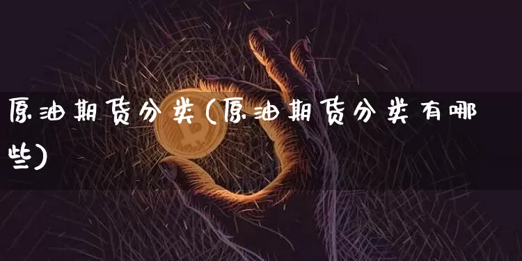 原油期货分类(原油期货分类有哪些)_https://www.tuogunzhijia.com_黄金期货_第1张