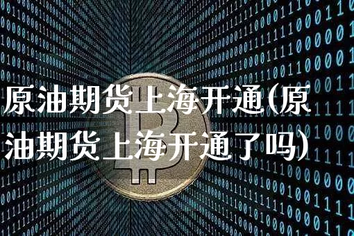 原油期货上海开通(原油期货上海开通了吗)_https://www.tuogunzhijia.com_道指期货_第1张