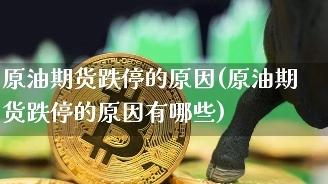 原油期货跌停的原因(原油期货跌停的原因有哪些)_https://www.tuogunzhijia.com_恒指期货_第1张