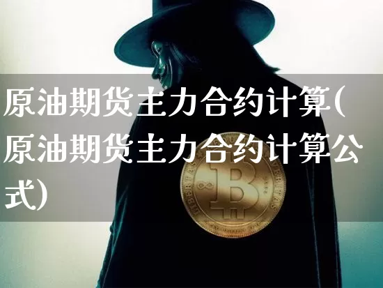 原油期货主力合约计算(原油期货主力合约计算公式)_https://www.tuogunzhijia.com_黄金期货_第1张
