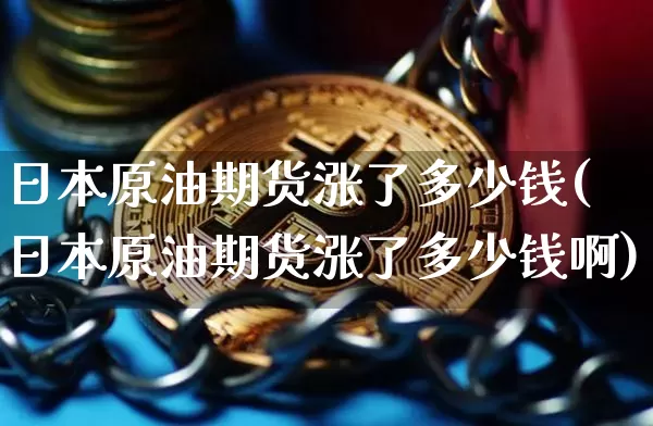 日本原油期货涨了多少钱(日本原油期货涨了多少钱啊)_https://www.tuogunzhijia.com_原油期货_第1张