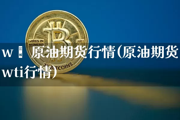w丅 原油期货行情(原油期货wti行情)_https://www.tuogunzhijia.com_道指期货_第1张