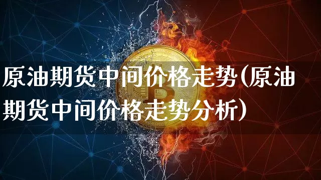 原油期货中间价格走势(原油期货中间价格走势分析)_https://www.tuogunzhijia.com_道指期货_第1张