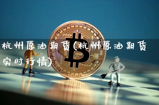 杭州原油期货(杭州原油期货实时行情)_https://www.tuogunzhijia.com_国际期货_第1张