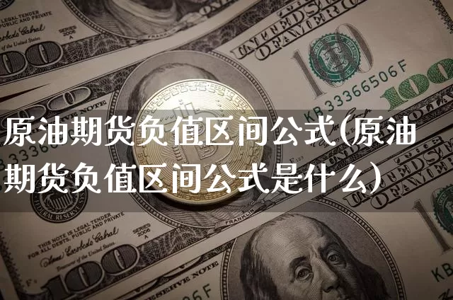 原油期货负值区间公式(原油期货负值区间公式是什么)_https://www.tuogunzhijia.com_恒指期货_第1张