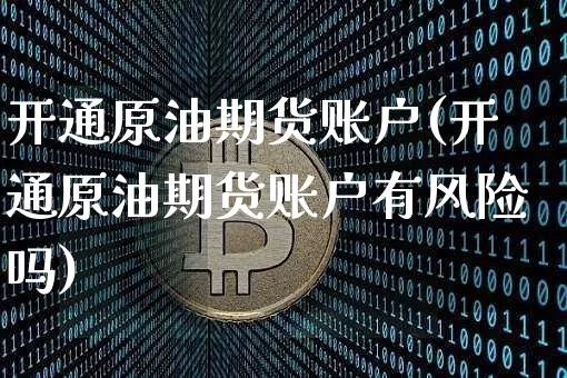 开通原油期货账户(开通原油期货账户有风险吗)_https://www.tuogunzhijia.com_恒指期货_第1张