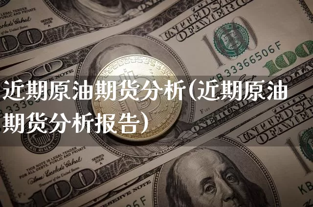 近期原油期货分析(近期原油期货分析报告)_https://www.tuogunzhijia.com_黄金期货_第1张
