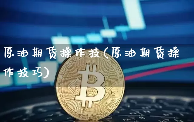 原油期货操作技(原油期货操作技巧)_https://www.tuogunzhijia.com_原油期货_第1张