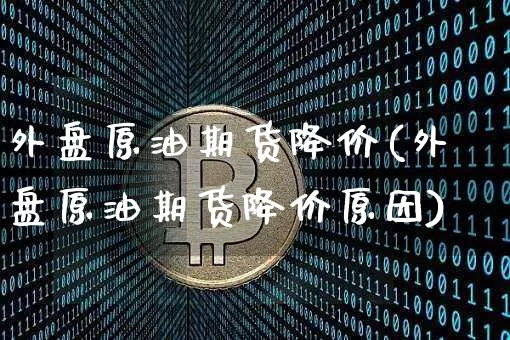 外盘原油期货降价(外盘原油期货降价原因)_https://www.tuogunzhijia.com_恒指期货_第1张