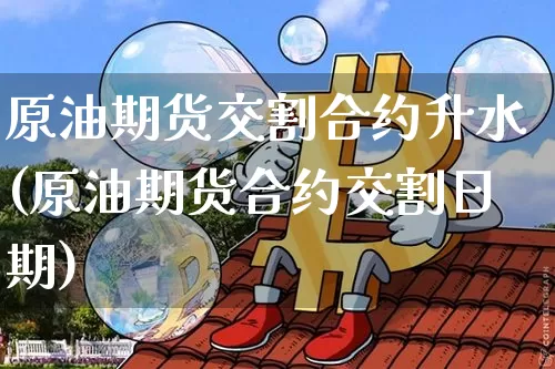 原油期货交割合约升水(原油期货合约交割日期)_https://www.tuogunzhijia.com_恒指期货_第1张